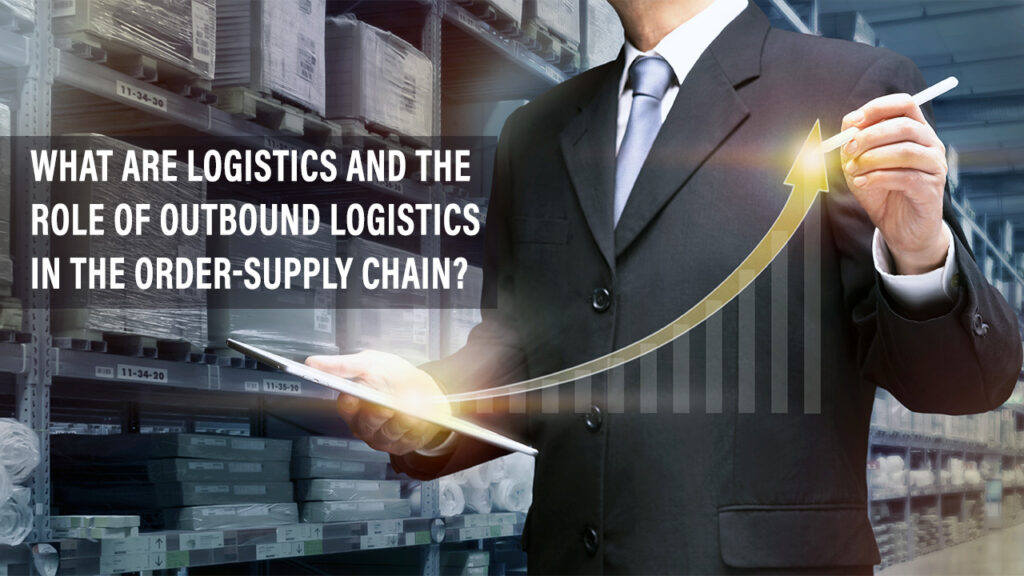 What are Logistics and The Role of Outbound Logistics in the Order-supply Chain?