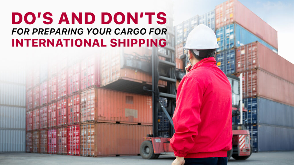 Do’s and Don’ts for Preparing Your Cargo for International Shipping