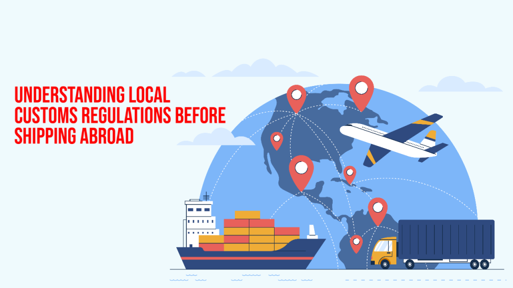 Understanding Local Customs Regulations Before Shipping Abroad